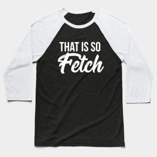 That is so fetch T-shirt Baseball T-Shirt